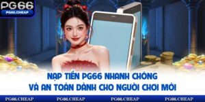 Nạp Tiền PG66 Nhanh Chóng Và An Toàn Dành Cho Người Chơi Mới