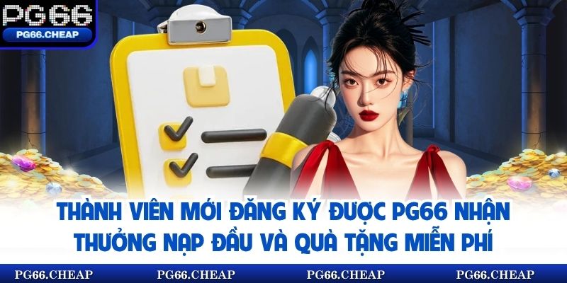 Thành viên mới đăng ký được PG66 nhận thưởng nạp đầu và quà tặng miễn phí